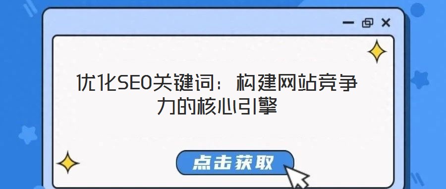 優(yōu)化SEO關(guān)鍵詞：構(gòu)建網(wǎng)站競爭力的核心引擎