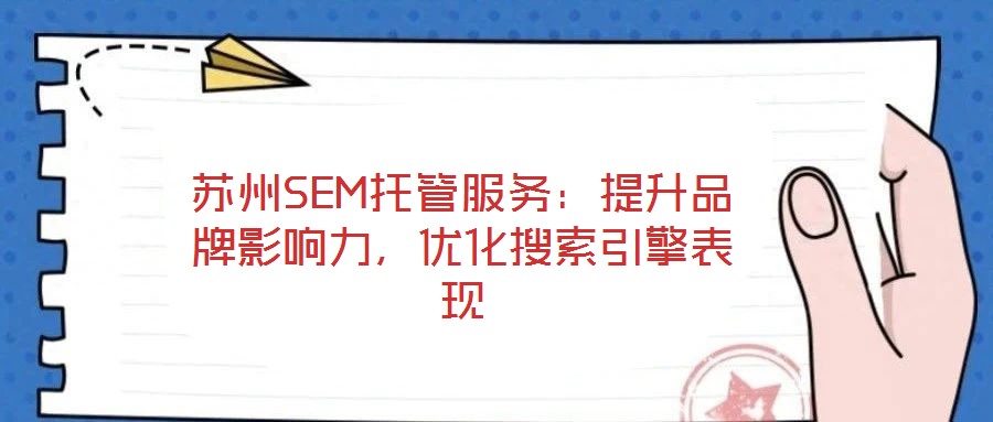 蘇州SEM托管服務(wù)：提升品牌影響力，優(yōu)化搜索引擎表現(xiàn)