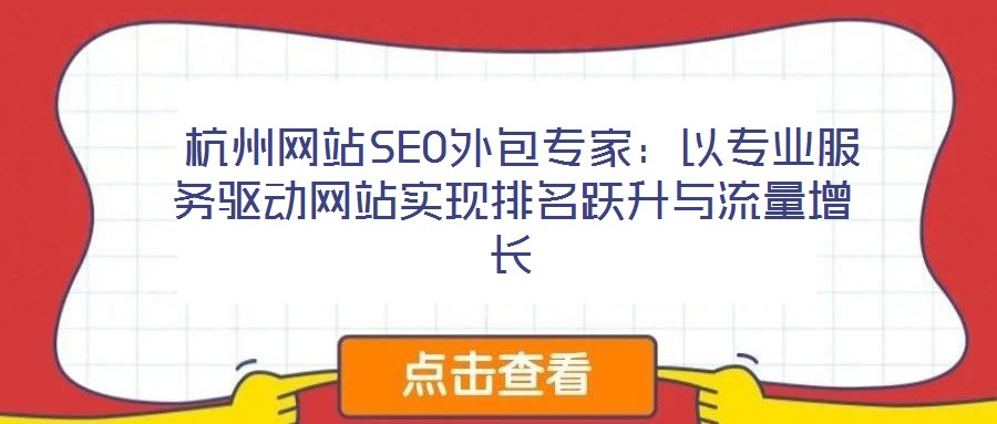  杭州網(wǎng)站SEO外包專家：以專業(yè)服務(wù)驅(qū)動(dòng)網(wǎng)站實(shí)現(xiàn)排名躍升與流量增長