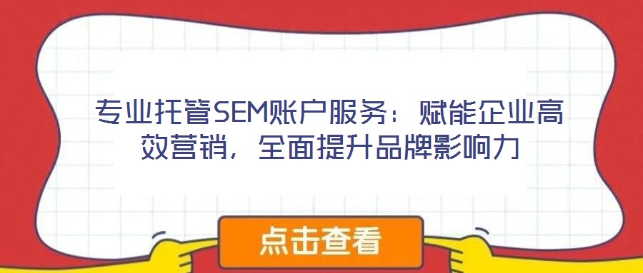 專業(yè)托管SEM賬戶服務(wù)：賦能企業(yè)高效營銷，全面提升品牌影響力