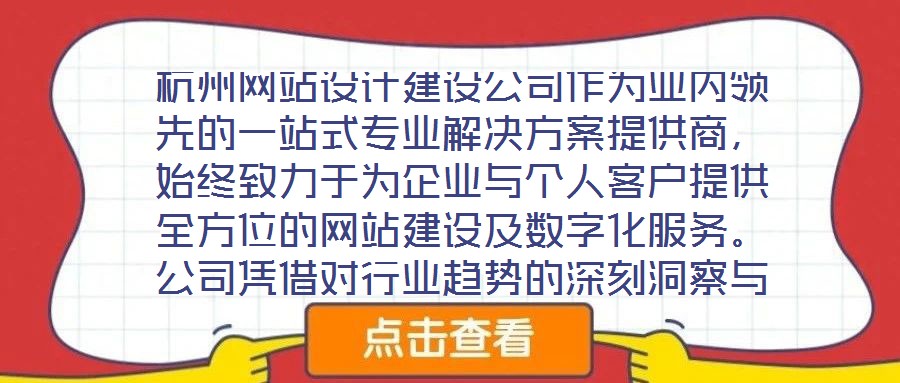 杭州網(wǎng)站設(shè)計(jì)建設(shè)公司作為業(yè)內(nèi)領(lǐng)先的一站式專業(yè)解決方案提供商，始終致力于為企業(yè)與個(gè)人客戶提供全方位的網(wǎng)站建設(shè)及數(shù)字化服務(wù)。公司憑借對(duì)行業(yè)趨勢(shì)的深刻洞察與技術(shù)創(chuàng)新能