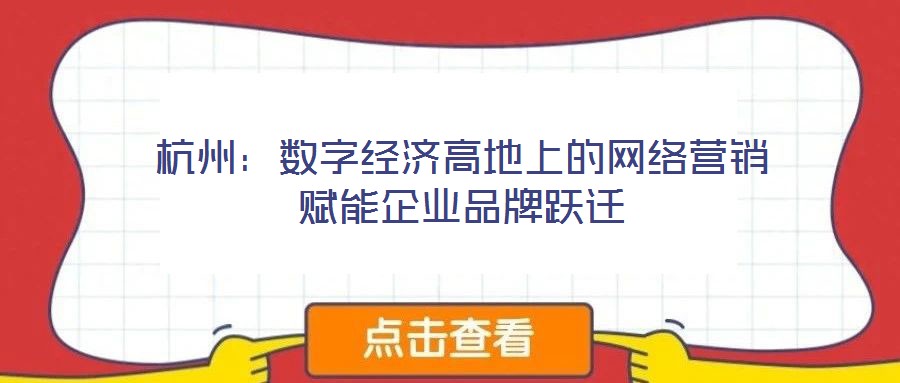 杭州：數(shù)字經(jīng)濟(jì)高地上的網(wǎng)絡(luò)營銷賦能企業(yè)品牌躍遷
