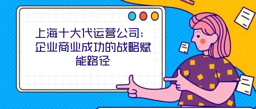 上海十大代運(yùn)營(yíng)公司：企業(yè)商業(yè)成功的戰(zhàn)略賦能路徑