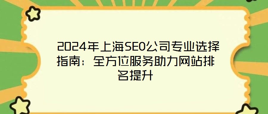 2024年上海SEO公司專業(yè)選擇指南：全方位服務助力網(wǎng)站排名提升