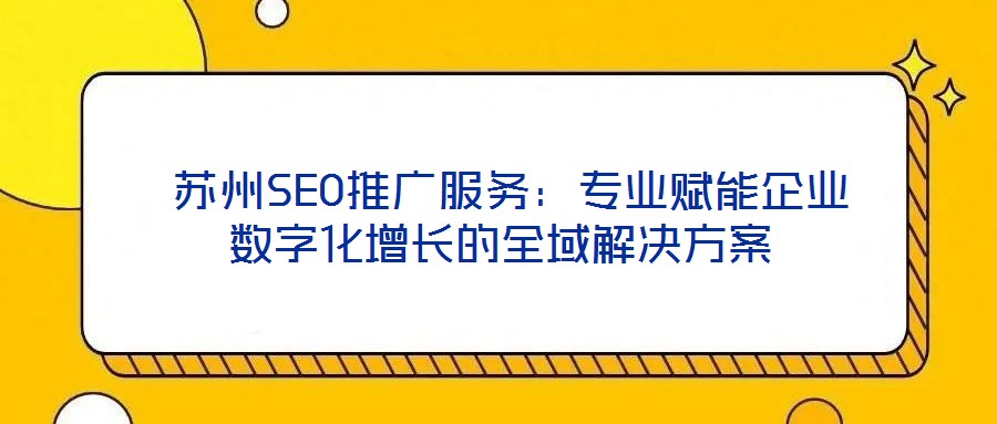  蘇州SEO推廣服務(wù)：專業(yè)賦能企業(yè)數(shù)字化增長(zhǎng)的全域解決方案