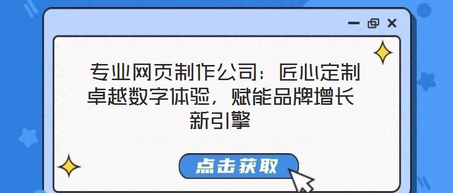  專業(yè)網(wǎng)頁(yè)制作公司：匠心定制卓越數(shù)字體驗(yàn)，賦能品牌增長(zhǎng)新引擎