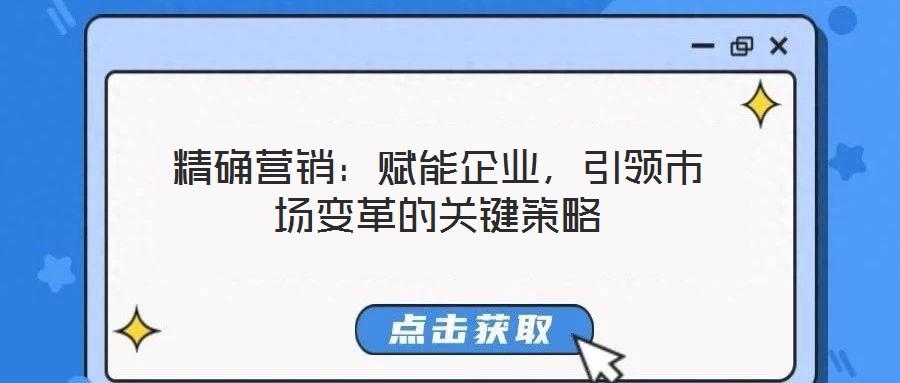 精確營銷：賦能企業(yè)，引領市場變革的關(guān)鍵策略