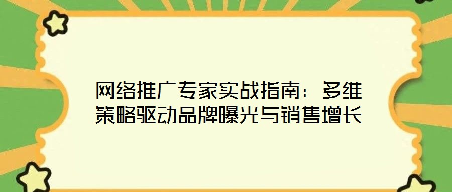 網(wǎng)絡(luò)推廣專家實(shí)戰(zhàn)指南：多維策略驅(qū)動(dòng)品牌曝光與銷售增長(zhǎng)