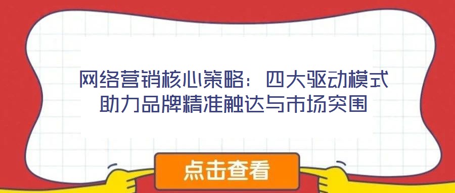網(wǎng)絡營銷核心策略：四大驅(qū)動模式助力品牌精準觸達與市場突圍