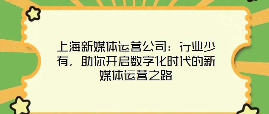 上海新媒體運(yùn)營公司：行業(yè)少有，助你開啟數(shù)字化時(shí)代的新媒體運(yùn)營之路