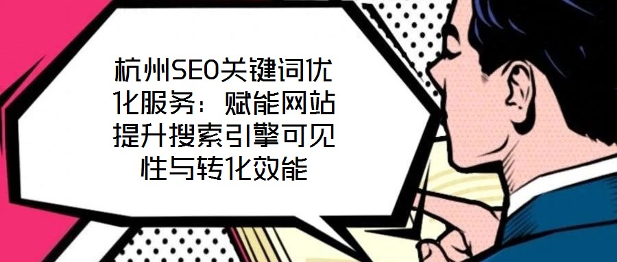 杭州SEO關(guān)鍵詞優(yōu)化服務(wù)：賦能網(wǎng)站提升搜索引擎可見(jiàn)性與轉(zhuǎn)化效能