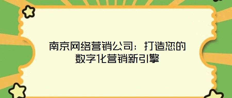 南京網(wǎng)絡(luò)營(yíng)銷公司：打造您的數(shù)字化營(yíng)銷新引擎