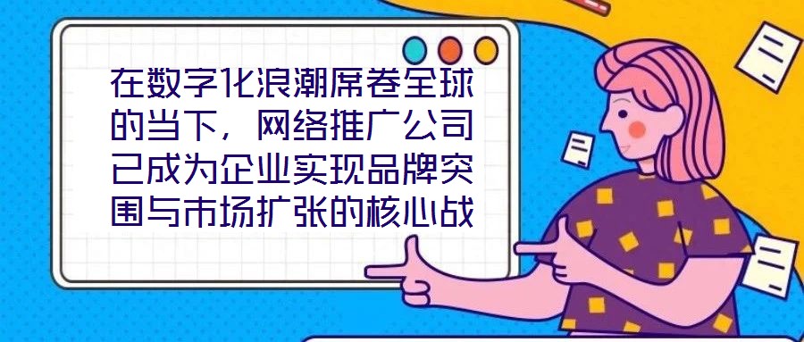 在數(shù)字化浪潮席卷全球的當下，網絡推廣公司已成為企業(yè)實現(xiàn)品牌突圍與市場擴張的核心戰(zhàn)略伙伴。本文深入剖析網絡推廣公司的核心價值與實施路徑，系統(tǒng)闡釋其在品牌塑造、市場