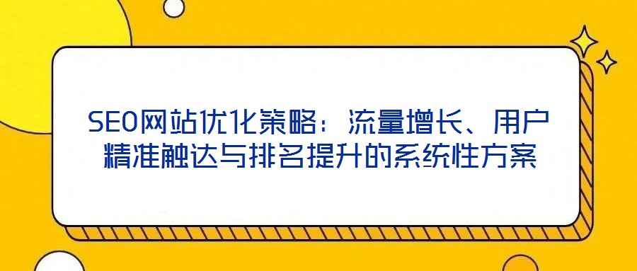 SEO網(wǎng)站優(yōu)化策略：流量增長、用戶精準(zhǔn)觸達(dá)與排名提升的系統(tǒng)性方案