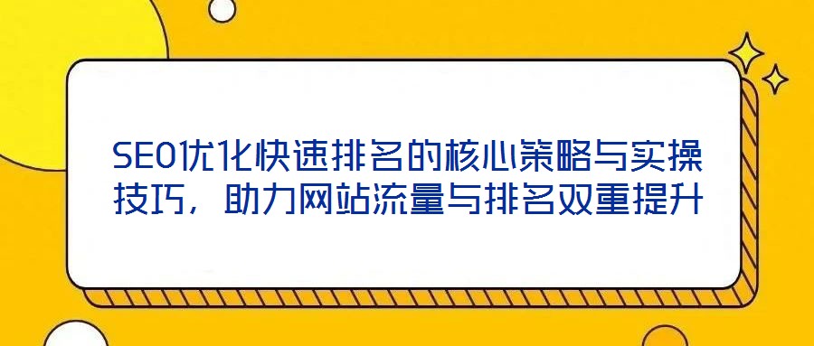 SEO優(yōu)化快速排名的核心策略與實(shí)操技巧，助力網(wǎng)站流量與排名雙重提升