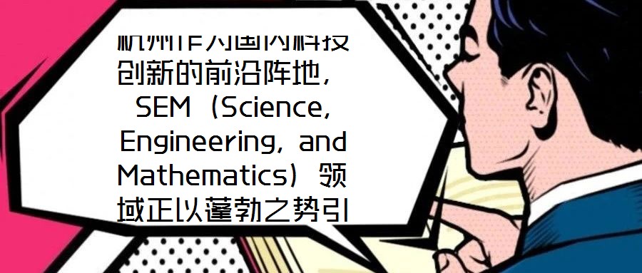 杭州作為國(guó)內(nèi)科技創(chuàng)新的前沿陣地，SEM（Science, Engineering, and Mathematics）領(lǐng)域正以蓬勃之勢(shì)引領(lǐng)著城市向創(chuàng)新科技之都邁進(jìn)