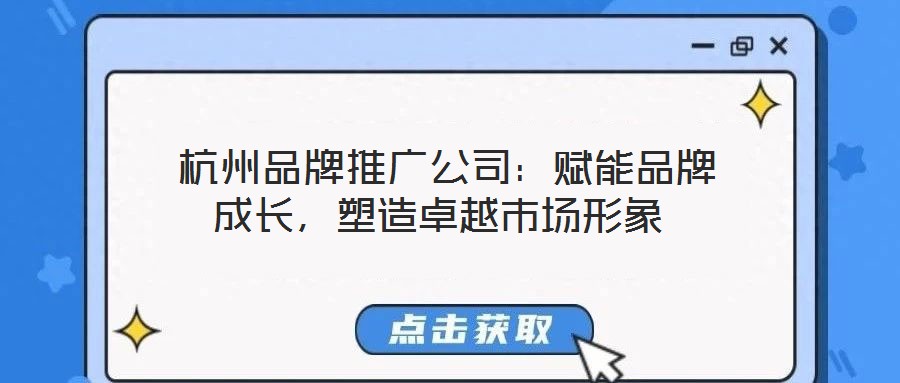  杭州品牌推廣公司：賦能品牌成長，塑造卓越市場形象