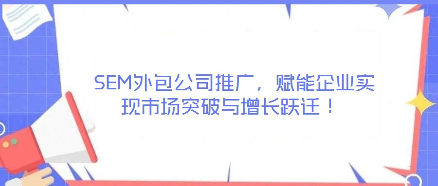  SEM外包公司推廣，賦能企業(yè)實現(xiàn)市場突破與增長躍遷！