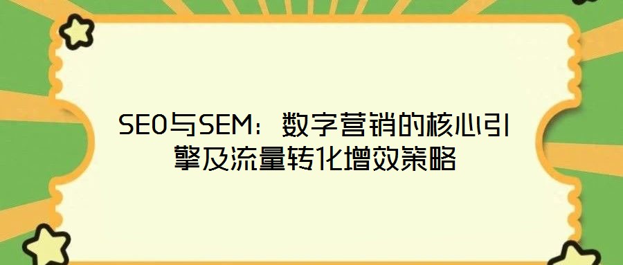SEO與SEM：數(shù)字營銷的核心引擎及流量轉化增效策略