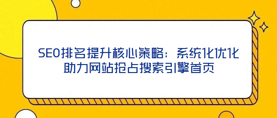 SEO排名提升核心策略：系統(tǒng)化優(yōu)化助力網(wǎng)站搶占搜索引擎首頁(yè)