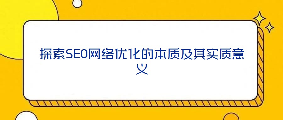 探索SEO網(wǎng)絡(luò)優(yōu)化的本質(zhì)及其實(shí)質(zhì)意義