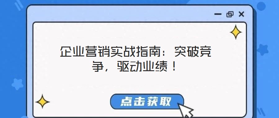 企業(yè)營銷實戰(zhàn)指南：突破競爭，驅(qū)動業(yè)績！