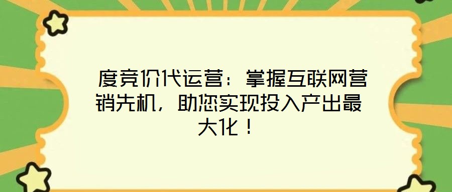  度競價代運營：掌握互聯(lián)網(wǎng)營銷先機，助您實現(xiàn)投入產(chǎn)出最大化！