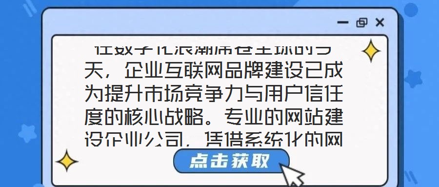 在數(shù)字化浪潮席卷全球的今天，企業(yè)互聯(lián)網(wǎng)品牌建設(shè)已成為提升市場競爭力與用戶信任度的核心戰(zhàn)略。專業(yè)的網(wǎng)站建設(shè)企業(yè)公司，憑借系統(tǒng)化的網(wǎng)站設(shè)計與開發(fā)服務(wù)體系，致力于為企