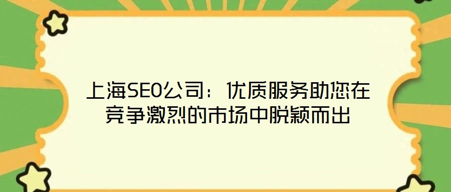 上海SEO公司：優(yōu)質(zhì)服務(wù)助您在競爭激烈的市場中脫穎而出