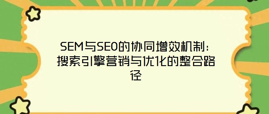  SEM與SEO的協(xié)同增效機制：搜索引擎營銷與優(yōu)化的整合路徑