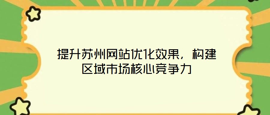 提升蘇州網(wǎng)站優(yōu)化效果，構(gòu)建區(qū)域市場(chǎng)核心競(jìng)爭(zhēng)力