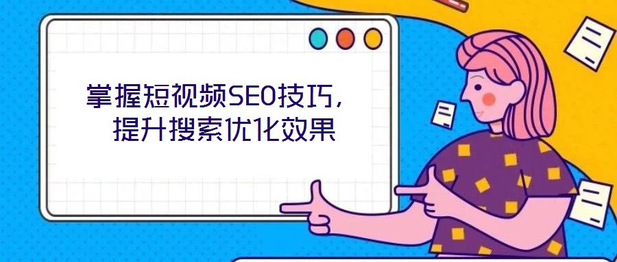 掌握短視頻SEO技巧，提升搜索優(yōu)化效果