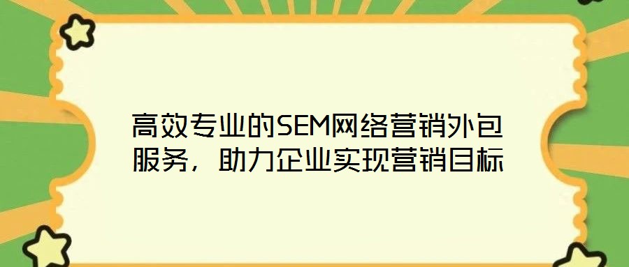 高效專業(yè)的SEM網(wǎng)絡營銷外包服務，助力企業(yè)實現(xiàn)營銷目標