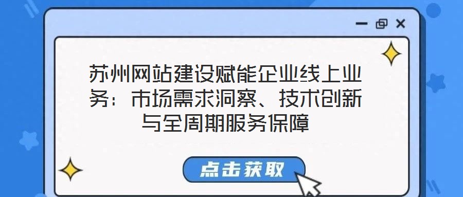 蘇州網(wǎng)站建設(shè)賦能企業(yè)線上業(yè)務(wù)：市場需求洞察、技術(shù)創(chuàng)新與全周期服務(wù)保障