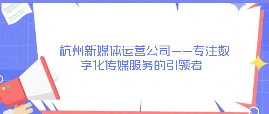  杭州新媒體運營公司——專注數(shù)字化傳媒服務(wù)的引領(lǐng)者