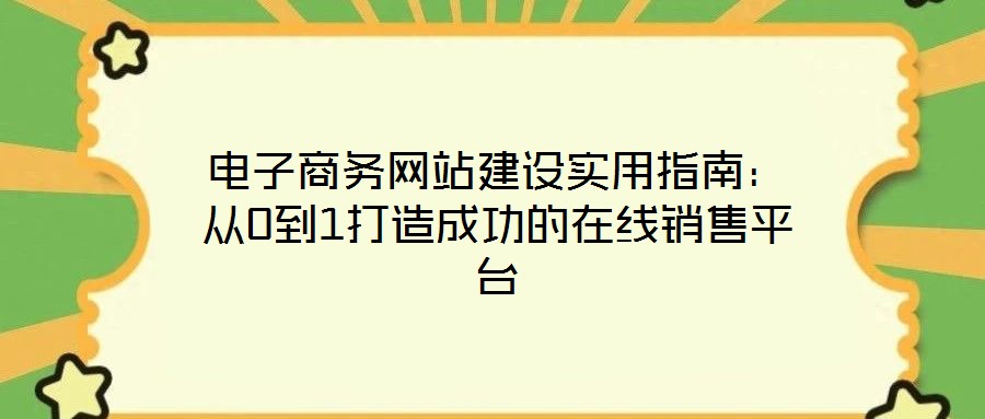 電子商務(wù)網(wǎng)站建設(shè)實(shí)用指南：從0到1打造成功的在線銷售平臺