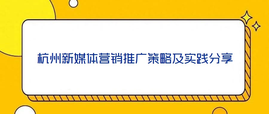杭州新媒體營(yíng)銷(xiāo)推廣策略及實(shí)踐分享
