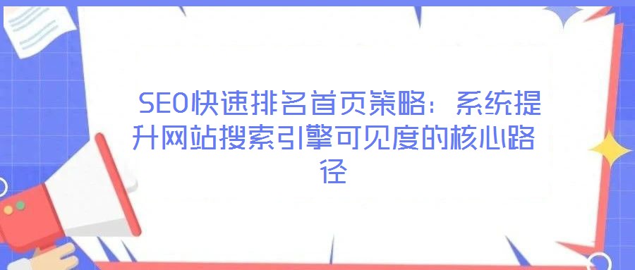  SEO快速排名首頁策略：系統(tǒng)提升網(wǎng)站搜索引擎可見度的核心路徑