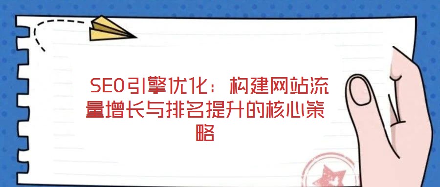  SEO引擎優(yōu)化：構建網站流量增長與排名提升的核心策略