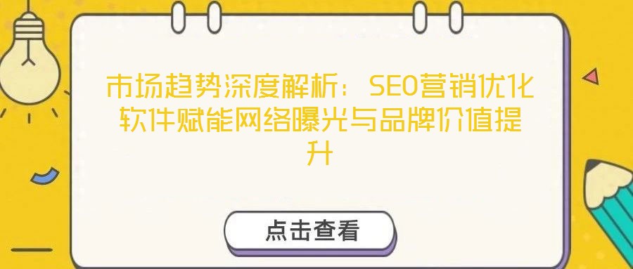 市場(chǎng)趨勢(shì)深度解析：SEO營(yíng)銷優(yōu)化軟件賦能網(wǎng)絡(luò)曝光與品牌價(jià)值提升