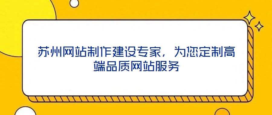 蘇州網(wǎng)站制作建設(shè)專家，為您定制高端品質(zhì)網(wǎng)站服務(wù)