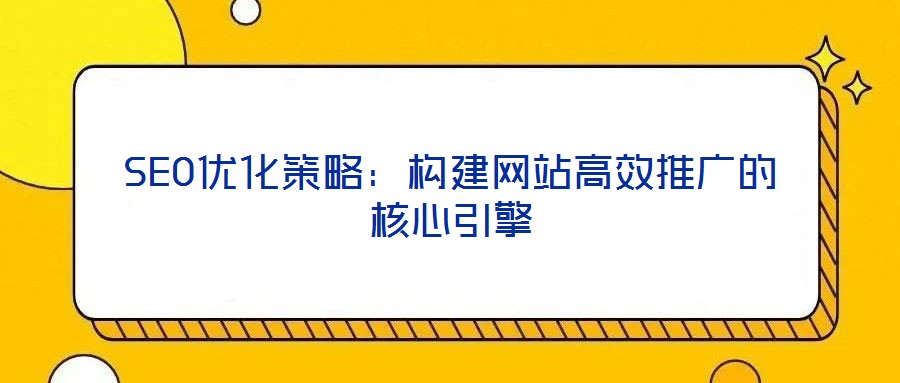 SEO優(yōu)化策略：構建網(wǎng)站高效推廣的核心引擎