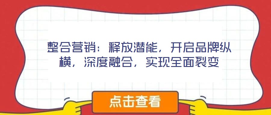 整合營銷：釋放潛能，開啟品牌縱橫，深度融合，實(shí)現(xiàn)全面裂變