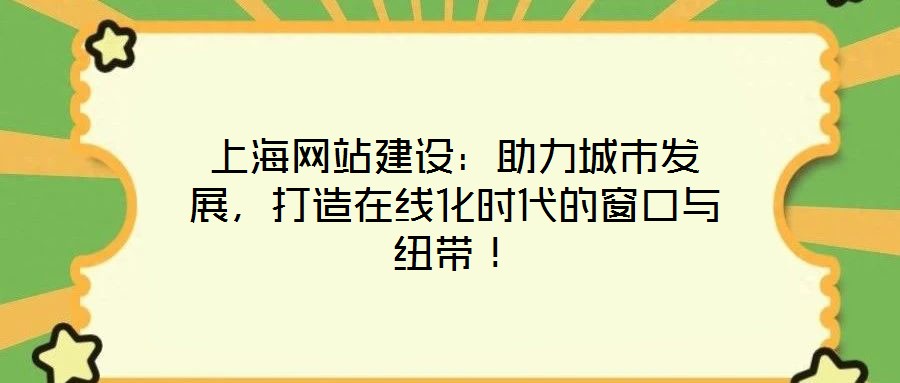 上海網(wǎng)站建設(shè)：助力城市發(fā)展，打造在線化時代的窗口與紐帶！