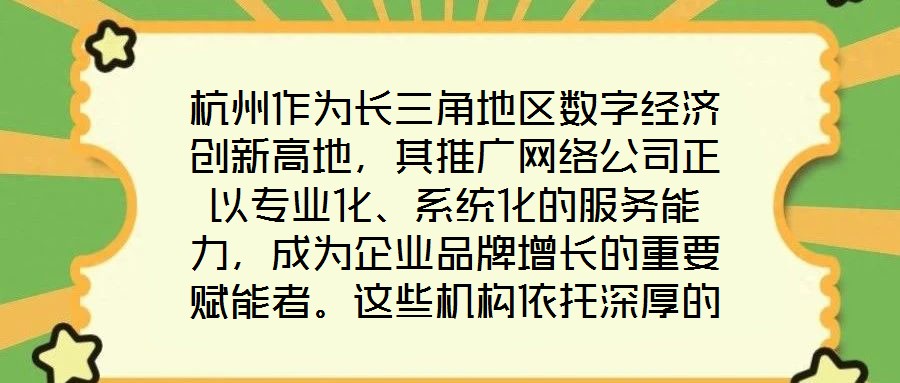 杭州作為長(zhǎng)三角地區(qū)數(shù)字經(jīng)濟(jì)創(chuàng)新高地，其推廣網(wǎng)絡(luò)公司正以專業(yè)化、系統(tǒng)化的服務(wù)能力，成為企業(yè)品牌增長(zhǎng)的重要賦能者。這些機(jī)構(gòu)依托深厚的行業(yè)積淀與技術(shù)儲(chǔ)備，構(gòu)建起覆蓋品
