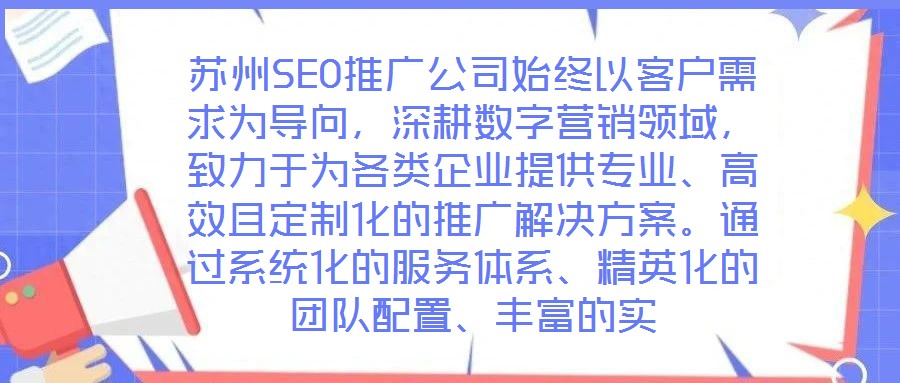 蘇州SEO推廣公司始終以客戶需求為導(dǎo)向，深耕數(shù)字營銷領(lǐng)域，致力于為各類企業(yè)提供專業(yè)、高效且定制化的推廣解決方案。通過系統(tǒng)化的服務(wù)體系、精英化的團(tuán)隊(duì)配置、豐富的實(shí)