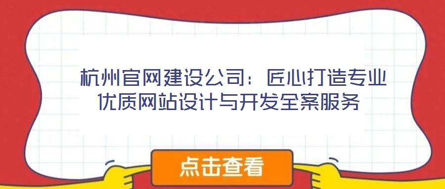  杭州官網(wǎng)建設(shè)公司：匠心打造專業(yè)優(yōu)質(zhì)網(wǎng)站設(shè)計與開發(fā)全案服務(wù)
