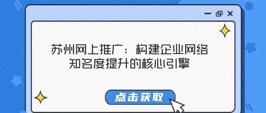 蘇州網(wǎng)上推廣：構(gòu)建企業(yè)網(wǎng)絡(luò)知名度提升的核心引擎