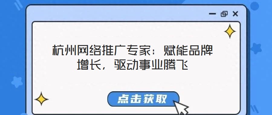 杭州網(wǎng)絡(luò)推廣專家：賦能品牌增長，驅(qū)動(dòng)事業(yè)騰飛
