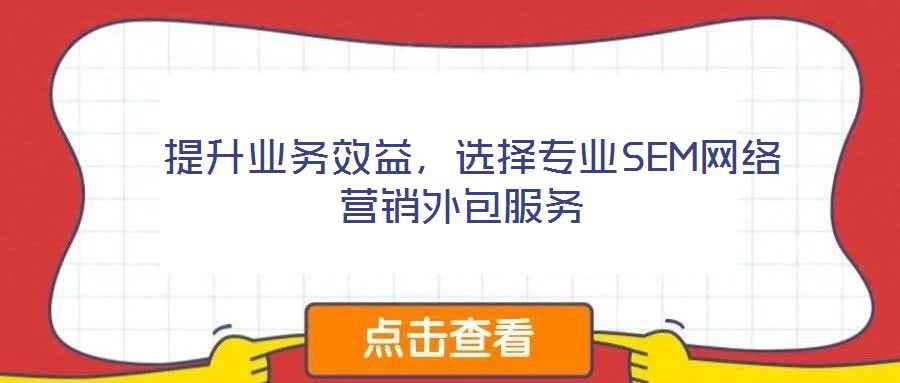  提升業(yè)務(wù)效益，選擇專業(yè)SEM網(wǎng)絡(luò)營銷外包服務(wù)